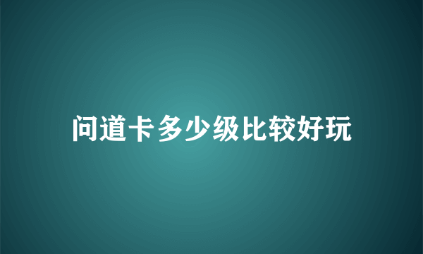 问道卡多少级比较好玩