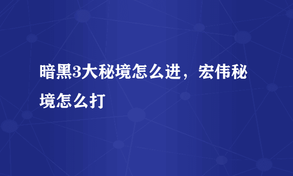 暗黑3大秘境怎么进，宏伟秘境怎么打