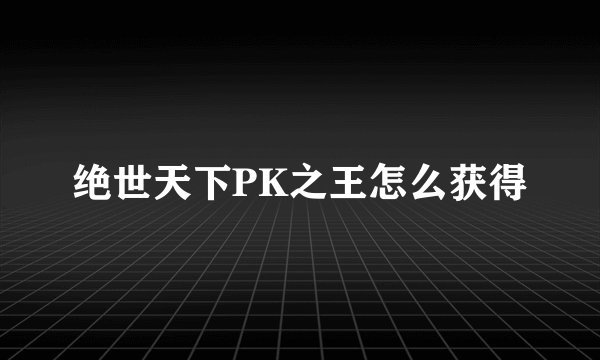 绝世天下PK之王怎么获得