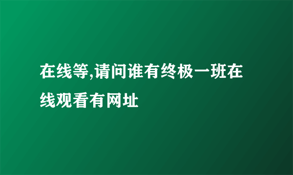 在线等,请问谁有终极一班在线观看有网址