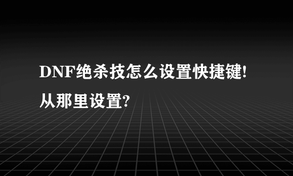 DNF绝杀技怎么设置快捷键!从那里设置?