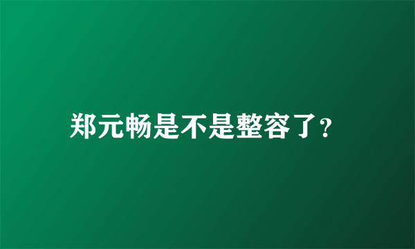 郑元畅是不是整容了？