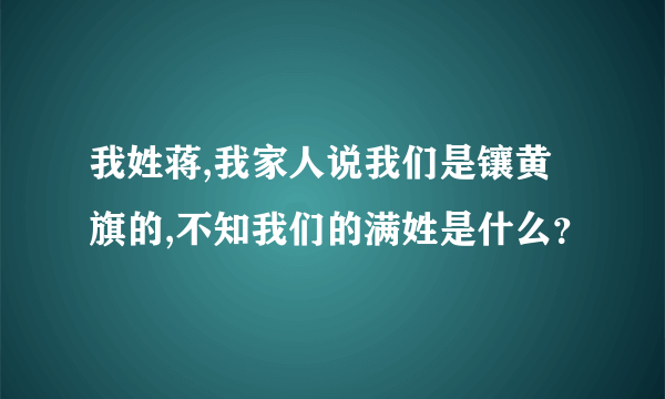 我姓蒋,我家人说我们是镶黄旗的,不知我们的满姓是什么？