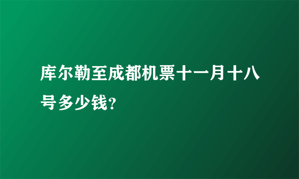 库尔勒至成都机票十一月十八号多少钱？