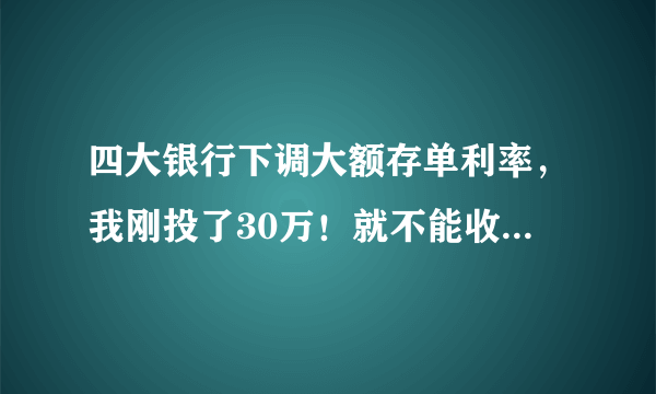 四大银行下调大额存单利率，我刚投了30万！就不能收益高点？