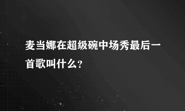 麦当娜在超级碗中场秀最后一首歌叫什么？