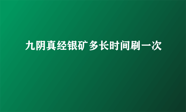 九阴真经银矿多长时间刷一次