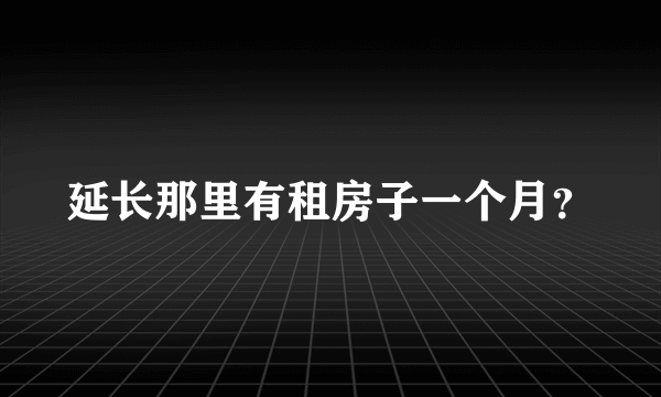 延长那里有租房子一个月？