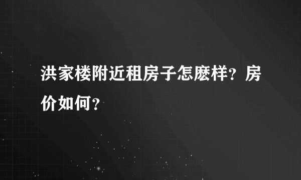 洪家楼附近租房子怎麽样？房价如何？