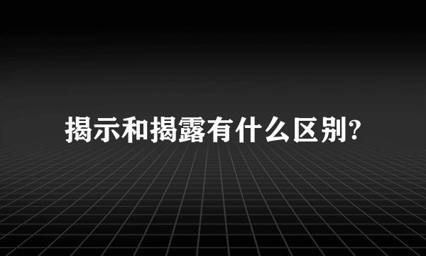 揭示和揭露有什么区别?