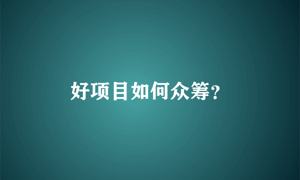 好项目如何众筹？