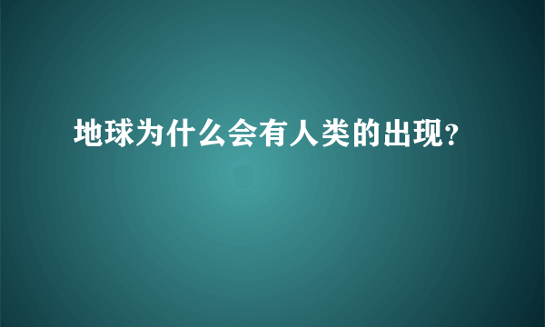 地球为什么会有人类的出现？