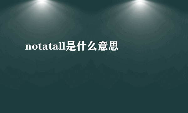 notatall是什么意思