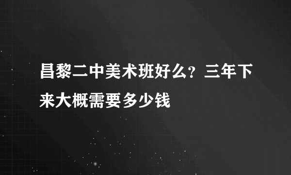 昌黎二中美术班好么？三年下来大概需要多少钱