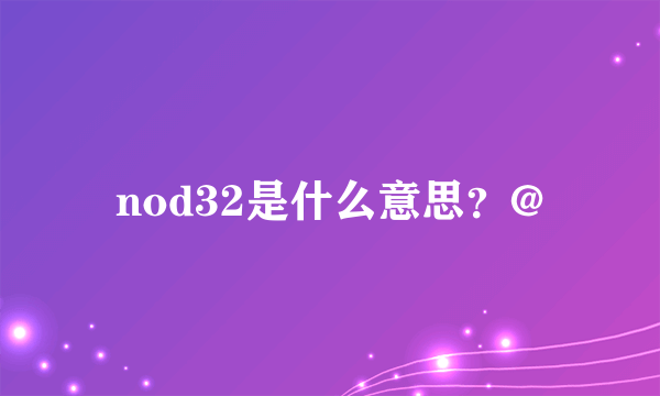 nod32是什么意思？@