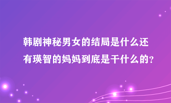 韩剧神秘男女的结局是什么还有瑛智的妈妈到底是干什么的？