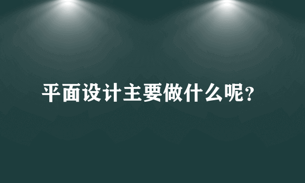 平面设计主要做什么呢？