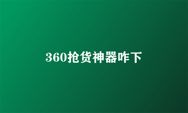 360抢货神器咋下