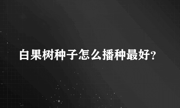 白果树种子怎么播种最好？