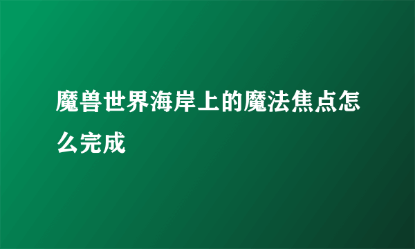 魔兽世界海岸上的魔法焦点怎么完成