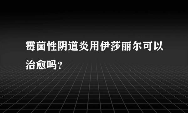 霉菌性阴道炎用伊莎丽尔可以治愈吗？