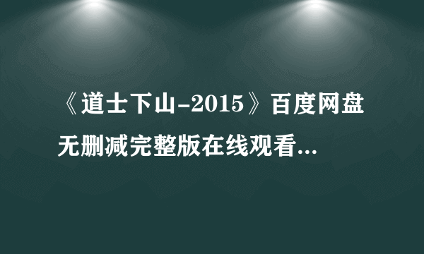 《道士下山-2015》百度网盘无删减完整版在线观看，王宝强主演的