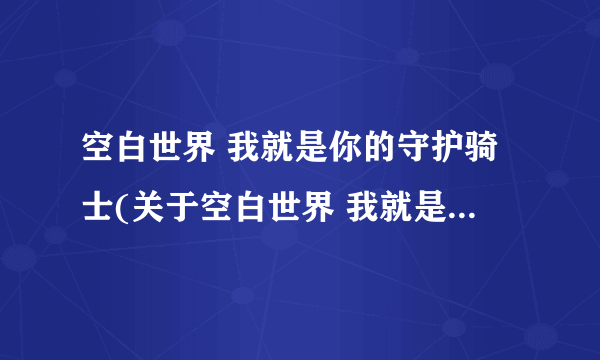 空白世界 我就是你的守护骑士(关于空白世界 我就是你的守护骑士简述)