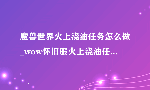 魔兽世界火上浇油任务怎么做_wow怀旧服火上浇油任务攻略_飞外网游