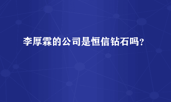 李厚霖的公司是恒信钻石吗？