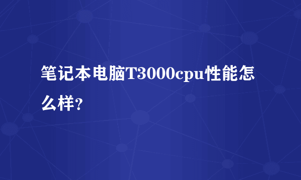 笔记本电脑T3000cpu性能怎么样？