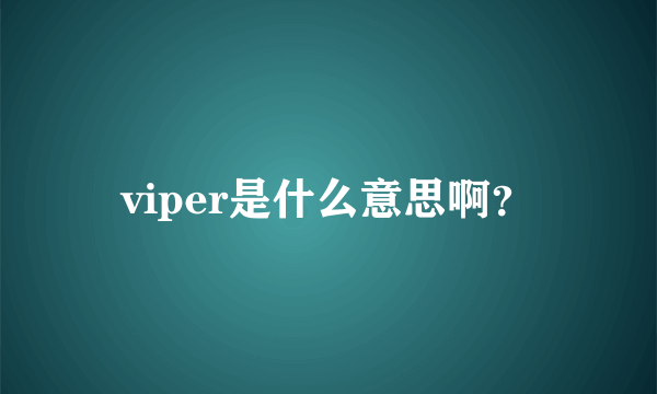 viper是什么意思啊？