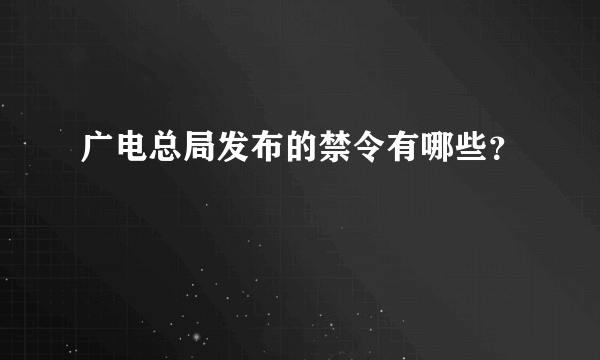 广电总局发布的禁令有哪些？