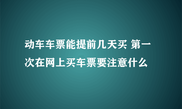 动车车票能提前几天买 第一次在网上买车票要注意什么