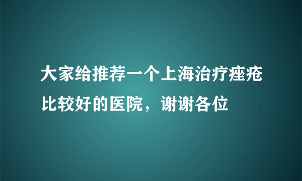 大家给推荐一个上海治疗痤疮比较好的医院，谢谢各位