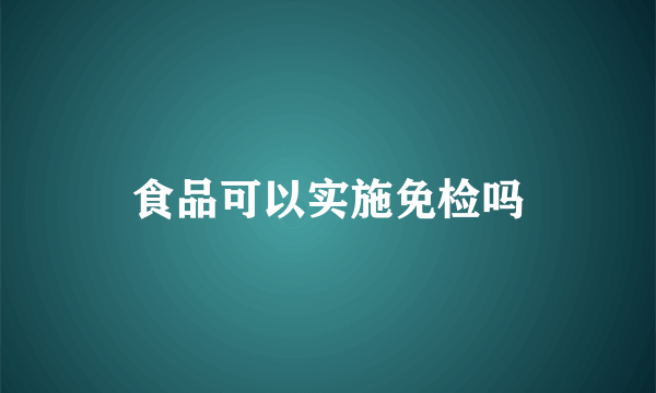 食品可以实施免检吗