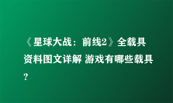 《星球大战：前线2》全载具资料图文详解 游戏有哪些载具？