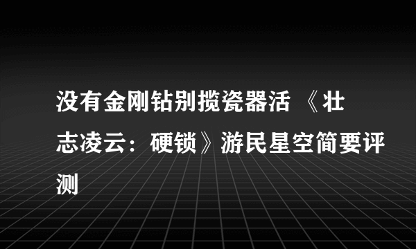 没有金刚钻别揽瓷器活 《壮志凌云：硬锁》游民星空简要评测