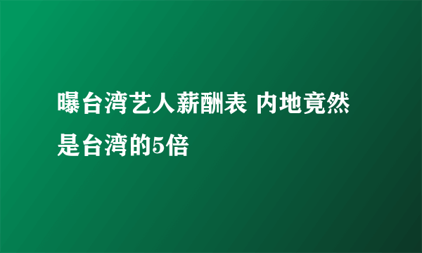 曝台湾艺人薪酬表 内地竟然是台湾的5倍