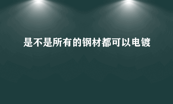 是不是所有的钢材都可以电镀