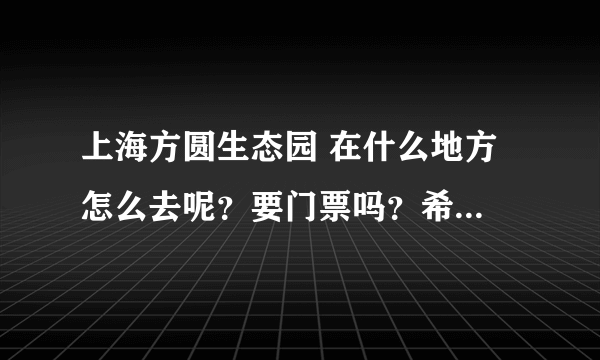 上海方圆生态园 在什么地方 怎么去呢？要门票吗？希望去过知道的大神们回答我下，多谢！！！