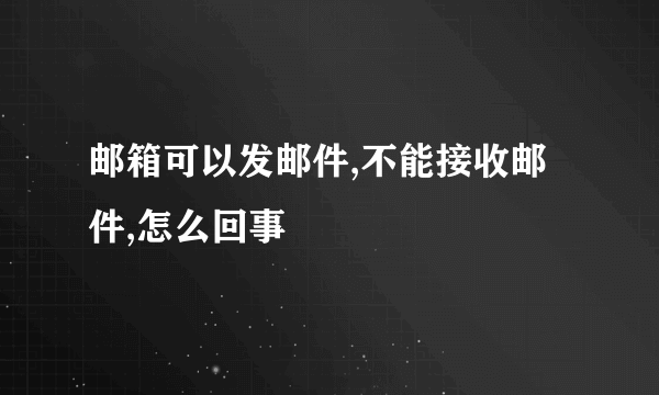 邮箱可以发邮件,不能接收邮件,怎么回事