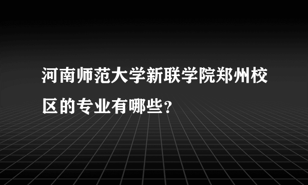 河南师范大学新联学院郑州校区的专业有哪些？