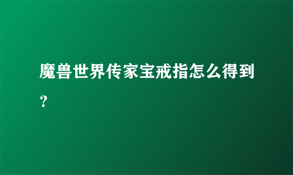 魔兽世界传家宝戒指怎么得到？