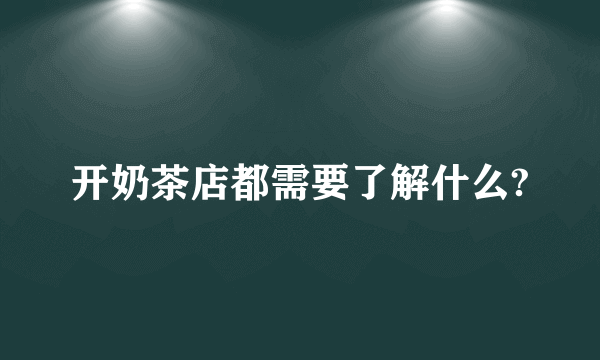 开奶茶店都需要了解什么?