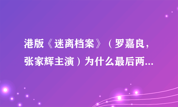 港版《迷离档案》（罗嘉良，张家辉主演）为什么最后两个部分那么离谱？