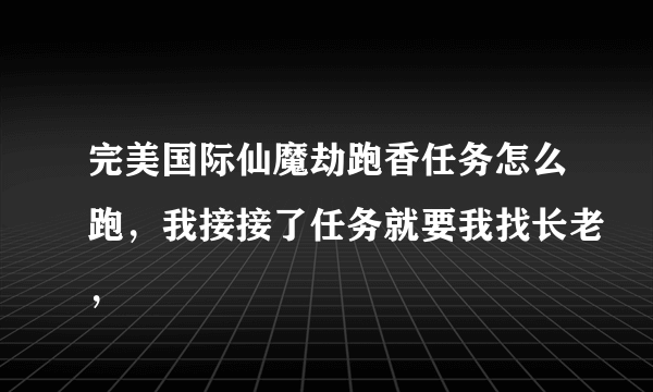 完美国际仙魔劫跑香任务怎么跑，我接接了任务就要我找长老，