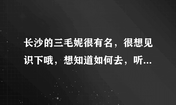 长沙的三毛妮很有名，很想见识下哦，想知道如何去，听说是在桂花路，如果我在火车站，要坐什么车过去呢