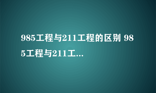 985工程与211工程的区别 985工程与211工程哪个好