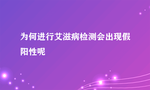 为何进行艾滋病检测会出现假阳性呢