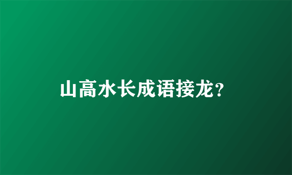 山高水长成语接龙？